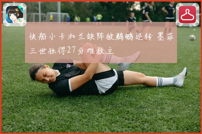快船小卡加兰缺阵被鹈鹕逆转 墨菲三世独得27分难救主