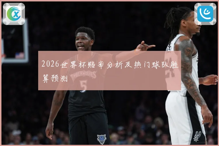 2026世界杯赔率分析及热门球队胜算预测