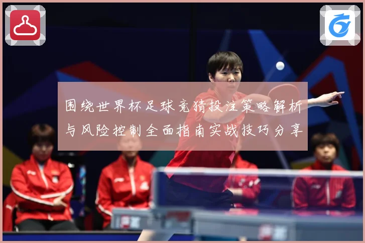 围绕世界杯足球竞猜投注策略解析与风险控制全面指南实战技巧分享