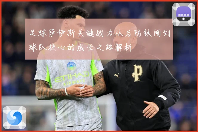 足球萨伊斯关键战力从后防铁闸到球队核心的成长之路解析
