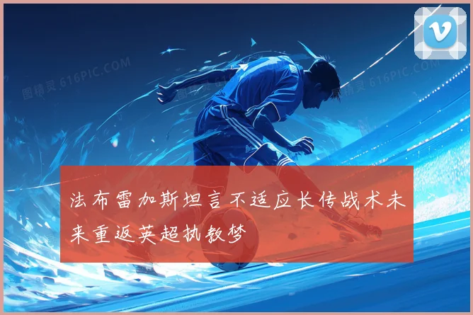 法布雷加斯坦言不适应长传战术未来重返英超执教梦