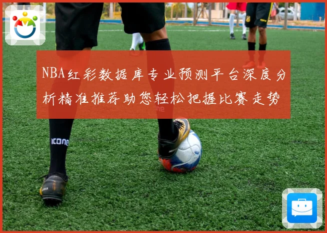 NBA红彩数据库专业预测平台深度分析精准推荐助您轻松把握比赛走势