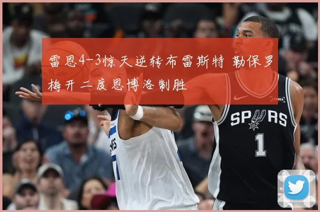 雷恩4-3惊天逆转布雷斯特 勒保罗梅开二度恩博洛制胜