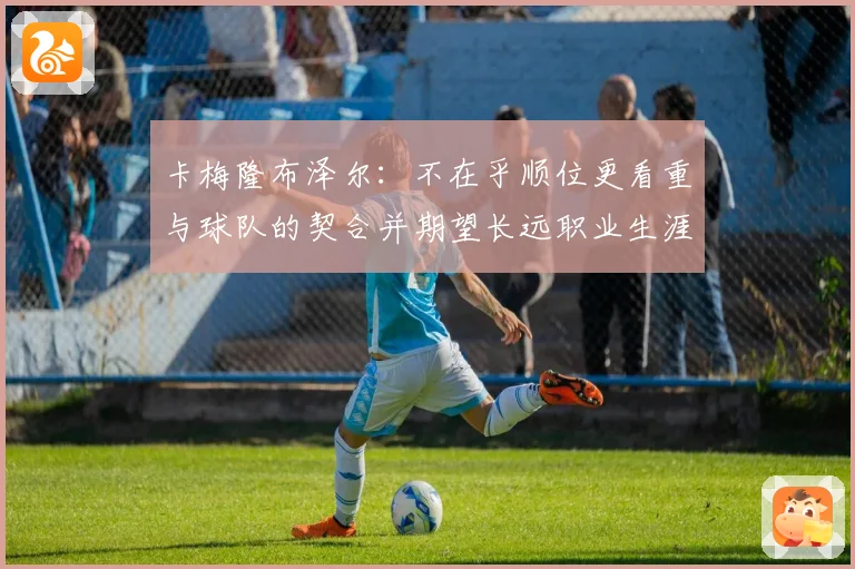 卡梅隆布泽尔：不在乎顺位更看重与球队的契合并期望长远职业生涯