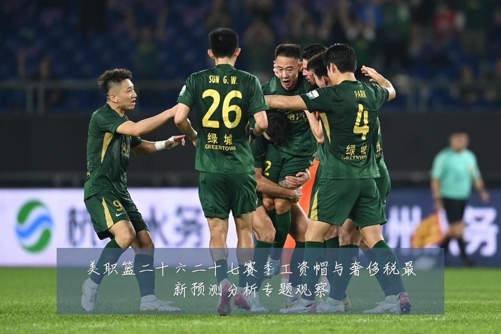 美职篮二十六二十七赛季工资帽与奢侈税最新预测分析专题观察