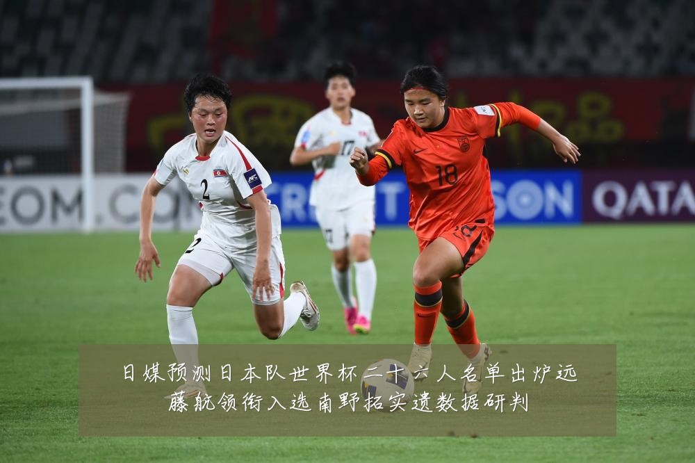 日媒预测日本队世界杯二十六人名单出炉远藤航领衔入选南野拓实遗数据研判