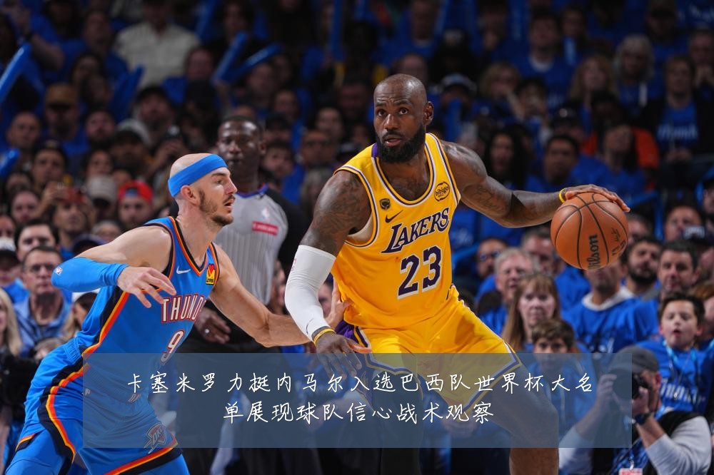 卡塞米罗力挺内马尔入选巴西队世界杯大名单展现球队信心战术观察