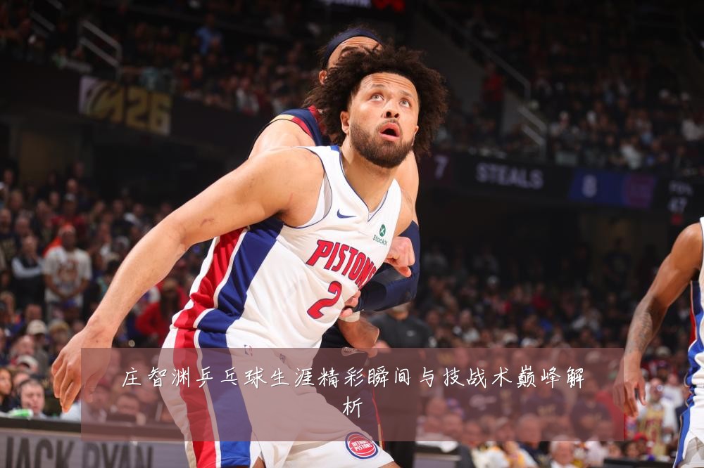 庄智渊乒乓球生涯精彩瞬间与技战术巅峰解析