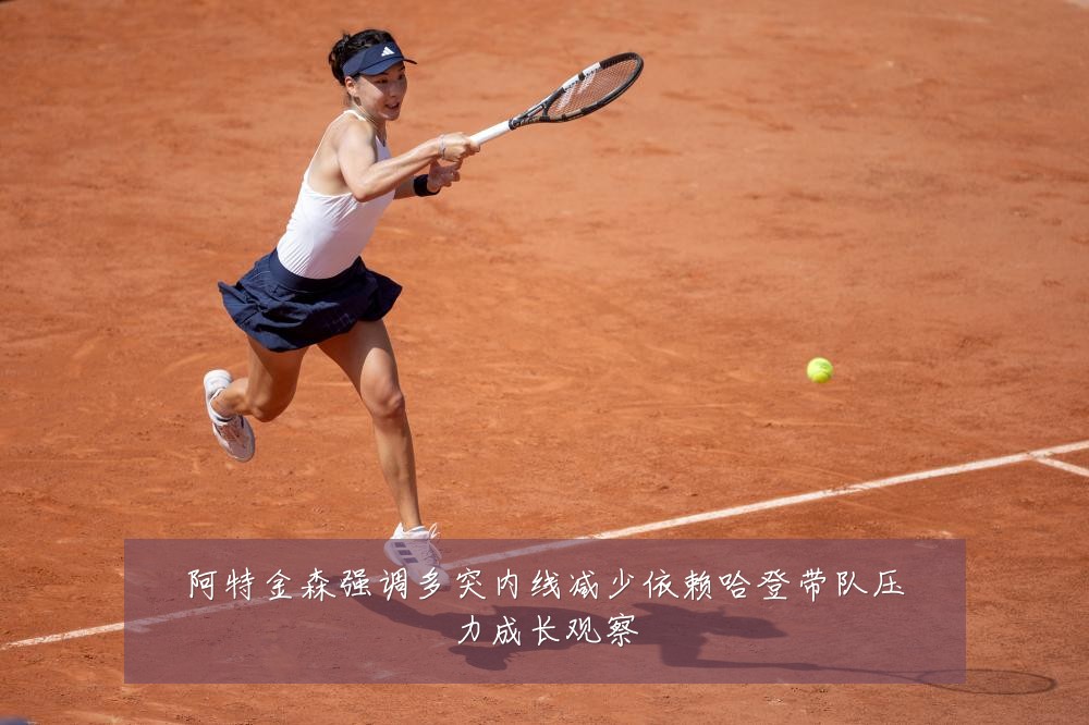 阿特金森强调多突内线减少依赖哈登带队压力成长观察