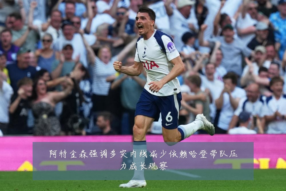 阿特金森强调多突内线减少依赖哈登带队压力成长观察